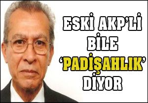 Eski AKP li bile  Padişahlık  diyor